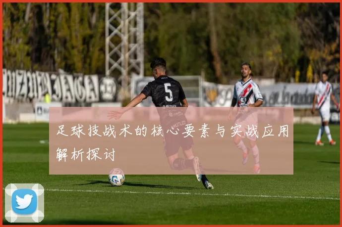 足球技战术的核心要素与实战应用解析探讨