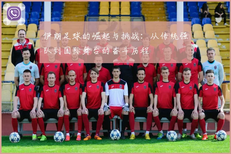 伊朗足球的崛起与挑战：从传统强队到国际舞台的奋斗历程