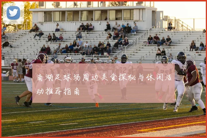 南湖足球场周边美食探秘与休闲活动推荐指南