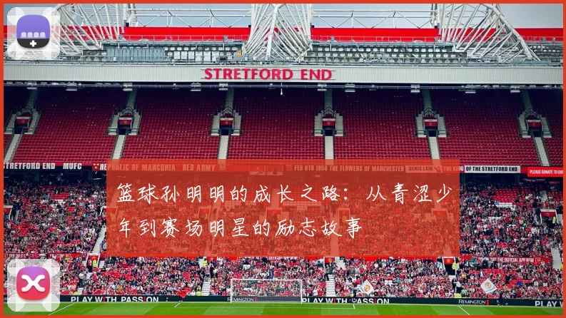 篮球孙明明的成长之路：从青涩少年到赛场明星的励志故事