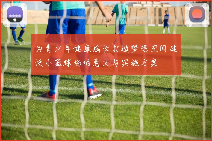 为青少年健康成长打造梦想空间建设小篮球场的意义与实施方案
