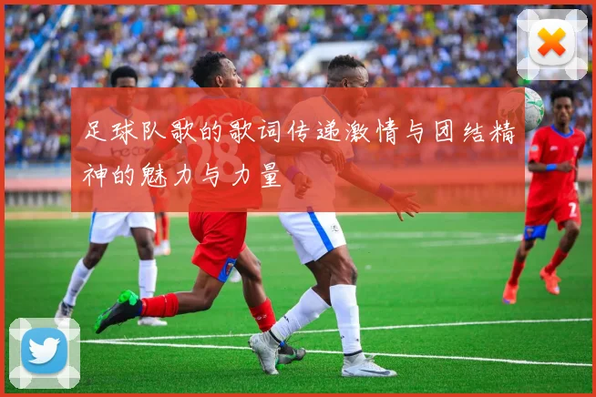 足球队歌的歌词传递激情与团结精神的魅力与力量