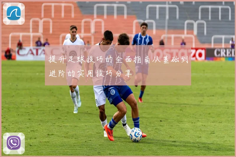 提升足球技巧的全面指南从基础到进阶的实用技巧分享