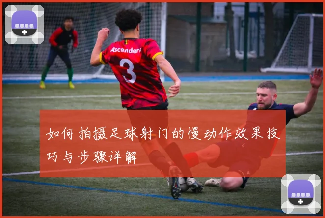 如何拍摄足球射门的慢动作效果技巧与步骤详解