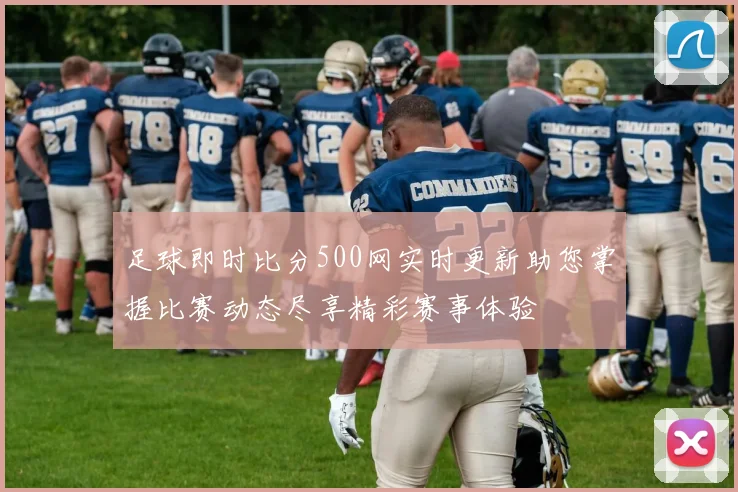足球即时比分500网实时更新助您掌握比赛动态尽享精彩赛事体验