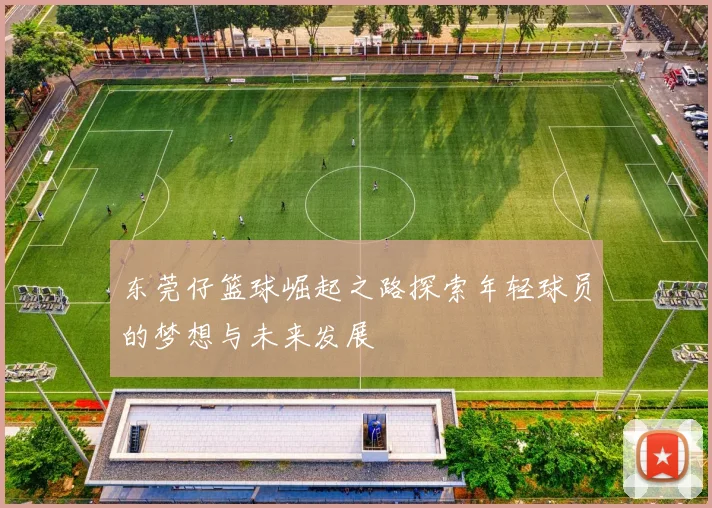 东莞仔篮球崛起之路探索年轻球员的梦想与未来发展