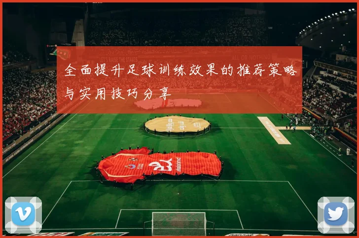 全面提升足球训练效果的推荐策略与实用技巧分享