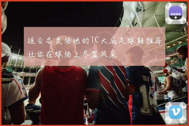 适合各类场地的IC大底足球鞋推荐让你在球场上尽显风采