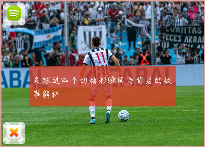 足球进四个的精彩瞬间与背后的故事解析