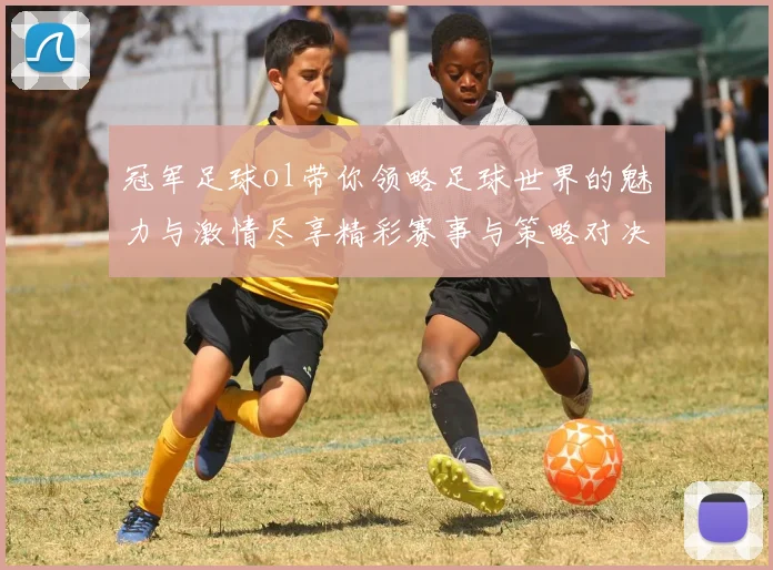 冠军足球ol带你领略足球世界的魅力与激情尽享精彩赛事与策略对决